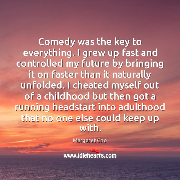 Comedy was the key to everything. I grew up fast and controlled Margaret Cho Picture Quote