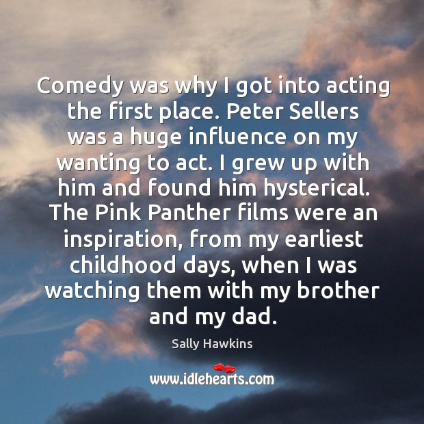 Comedy was why I got into acting the first place. Peter Sellers Sally Hawkins Picture Quote