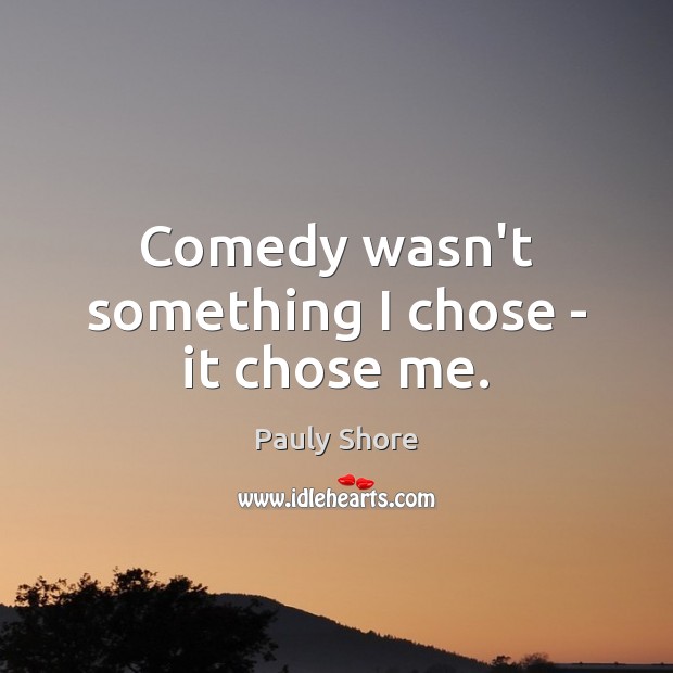 Comedy wasn’t something I chose – it chose me. Pauly Shore Picture Quote