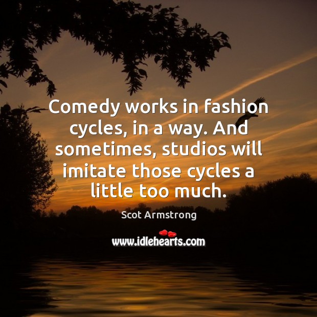 Comedy works in fashion cycles, in a way. And sometimes, studios will Scot Armstrong Picture Quote