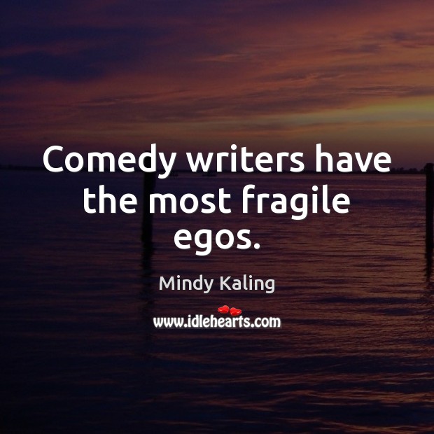 Comedy writers have the most fragile egos. Mindy Kaling Picture Quote