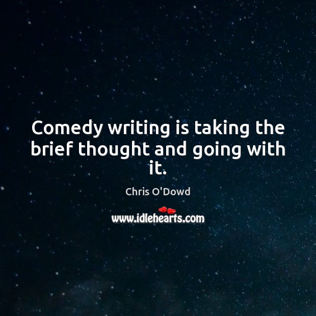 Comedy writing is taking the brief thought and going with it. Chris O’Dowd Picture Quote