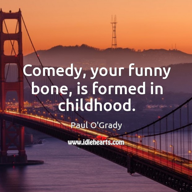 Comedy, your funny bone, is formed in childhood. Image