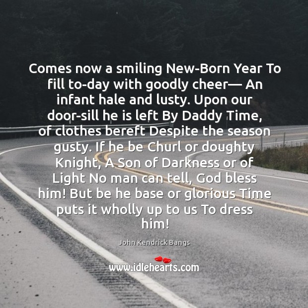 Comes now a smiling New-Born Year To fill to-day with goodly cheer— John Kendrick Bangs Picture Quote