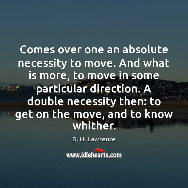Comes over one an absolute necessity to move. And what is more, D. H. Lawrence Picture Quote