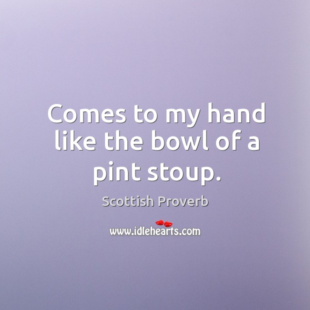 Comes to my hand like the bowl of a pint stoup. Scottish Proverbs Image