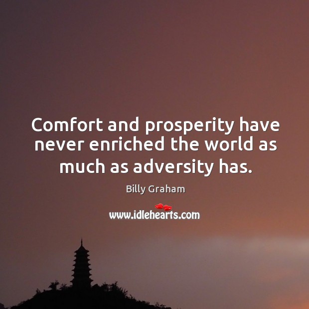 Comfort and prosperity have never enriched the world as much as adversity has. Image