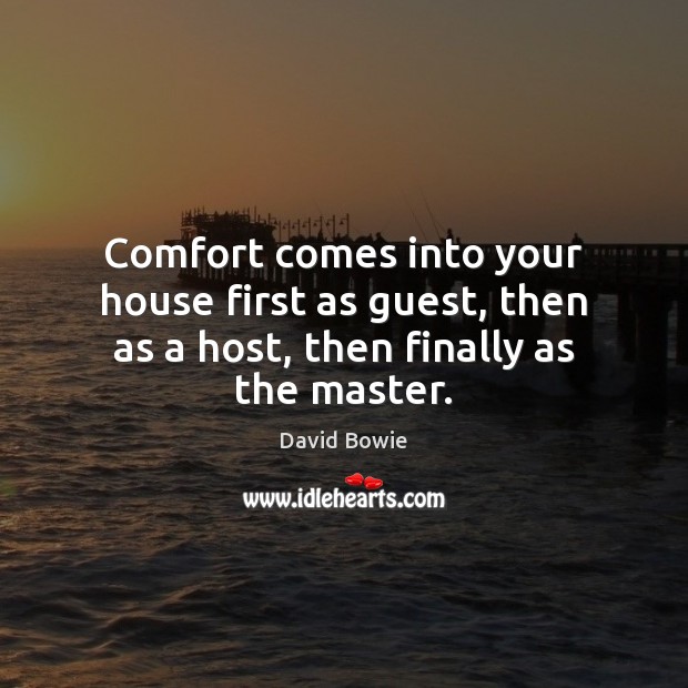 Comfort comes into your house first as guest, then as a host, then finally as the master. David Bowie Picture Quote