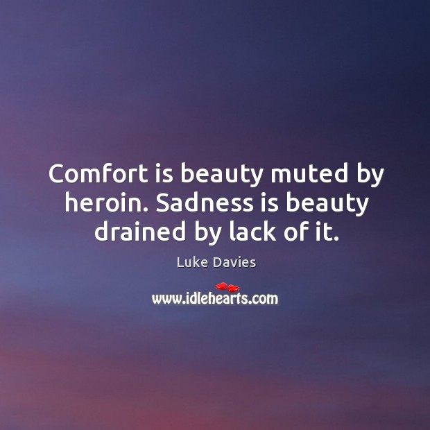 Comfort is beauty muted by heroin. Sadness is beauty drained by lack of it. Luke Davies Picture Quote