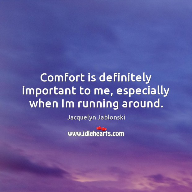 Comfort is definitely important to me, especially when Im running around. Jacquelyn Jablonski Picture Quote