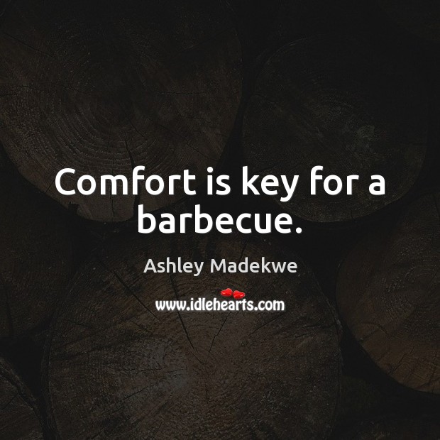 Comfort is key for a barbecue. Ashley Madekwe Picture Quote