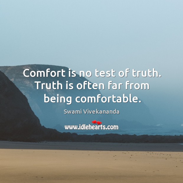 Comfort is no test of truth. Truth is often far from being comfortable. Image