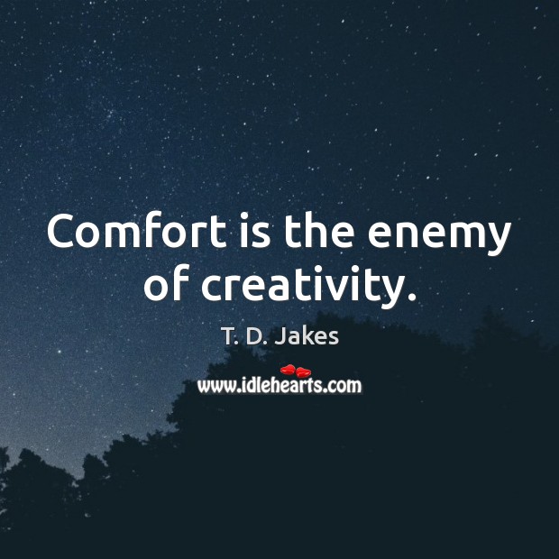 Comfort is the enemy of creativity. T. D. Jakes Picture Quote