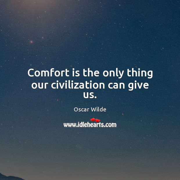 Comfort is the only thing our civilization can give us. Oscar Wilde Picture Quote
