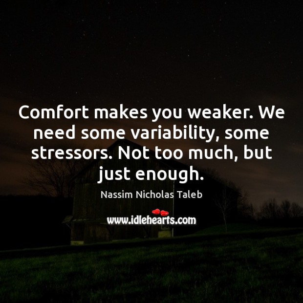 Comfort makes you weaker. We need some variability, some stressors. Not too Nassim Nicholas Taleb Picture Quote