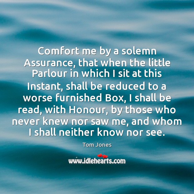 Comfort me by a solemn Assurance, that when the little Parlour in 