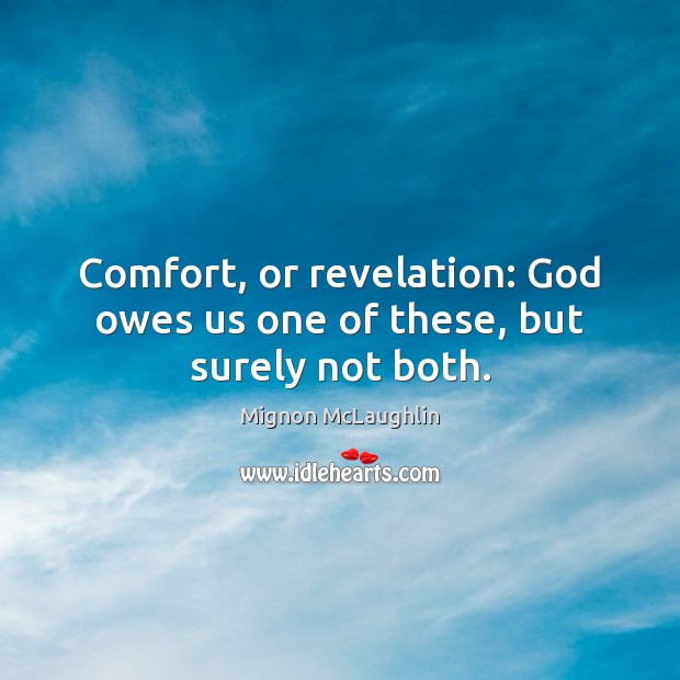 Comfort, or revelation: God owes us one of these, but surely not both. Mignon McLaughlin Picture Quote