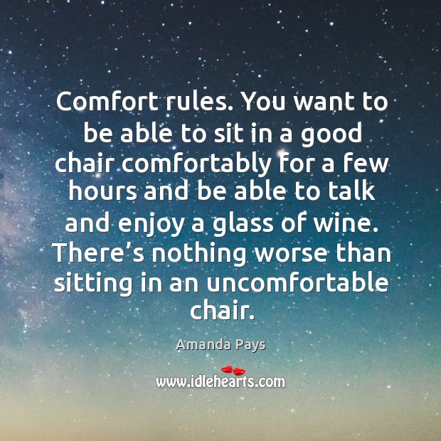 Comfort rules. You want to be able to sit in a good chair comfortably for a few Amanda Pays Picture Quote