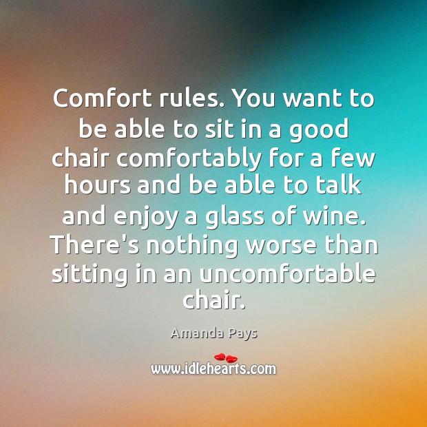 Comfort rules. You want to be able to sit in a good Amanda Pays Picture Quote