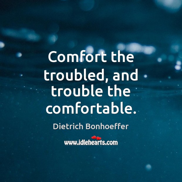 Comfort the troubled, and trouble the comfortable. Dietrich Bonhoeffer Picture Quote