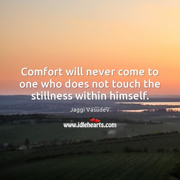 Comfort will never come to one who does not touch the stillness within himself. Jaggi Vasudev Picture Quote