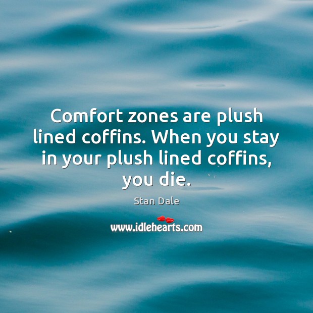 Comfort zones are plush lined coffins. When you stay in your plush lined coffins, you die. Stan Dale Picture Quote
