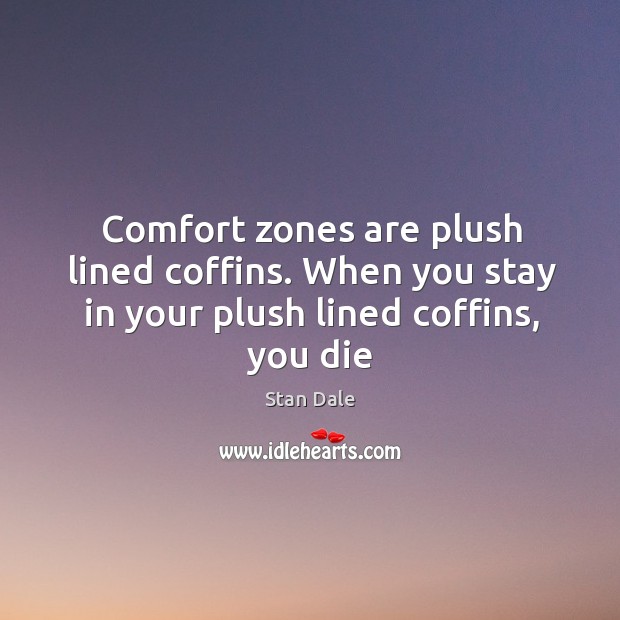 Comfort zones are plush lined coffins. When you stay in your plush lined coffins, you die Stan Dale Picture Quote