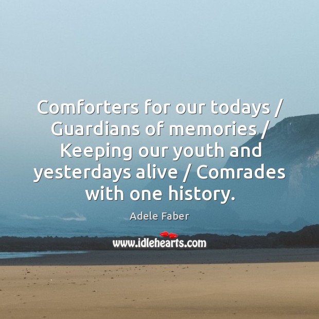 Comforters for our todays / Guardians of memories / Keeping our youth and yesterdays 