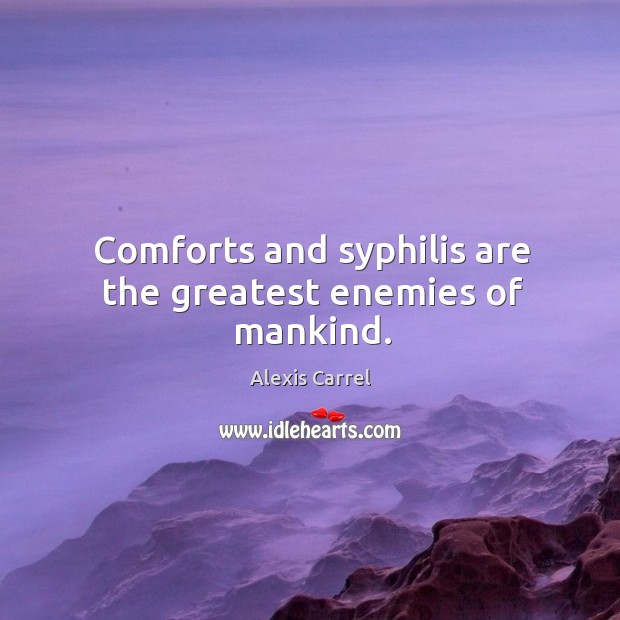 Comforts and syphilis are the greatest enemies of mankind. Alexis Carrel Picture Quote