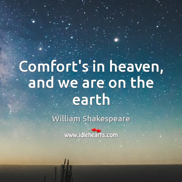 Comfort’s in heaven, and we are on the earth William Shakespeare Picture Quote