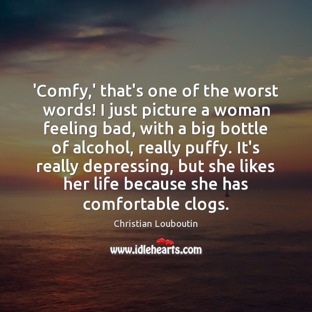 ‘Comfy,’ that’s one of the worst words! I just picture a Christian Louboutin Picture Quote