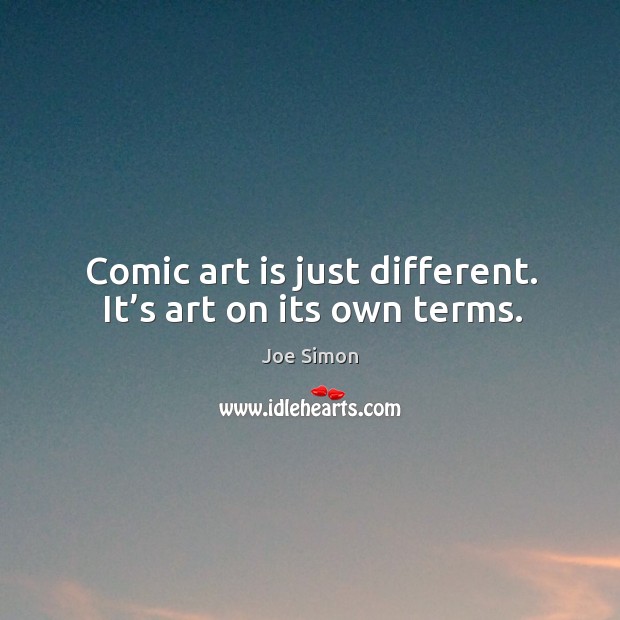 Comic art is just different. It’s art on its own terms. Joe Simon Picture Quote