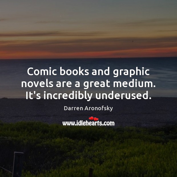 Comic books and graphic novels are a great medium. It’s incredibly underused. Darren Aronofsky Picture Quote