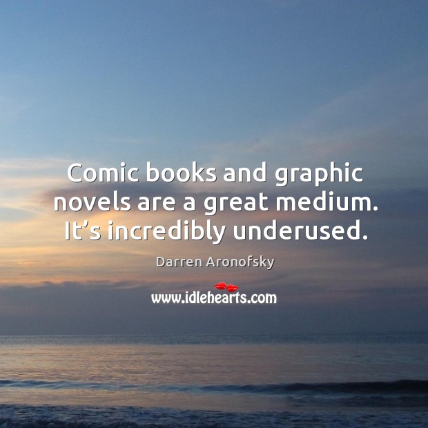 Comic books and graphic novels are a great medium. It’s incredibly underused. Darren Aronofsky Picture Quote