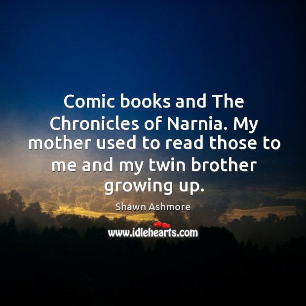 Comic books and the chronicles of narnia. My mother used to read those to me Shawn Ashmore Picture Quote