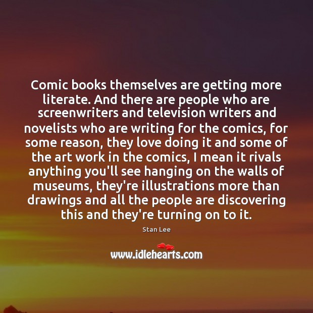 Comic books themselves are getting more literate. And there are people who 