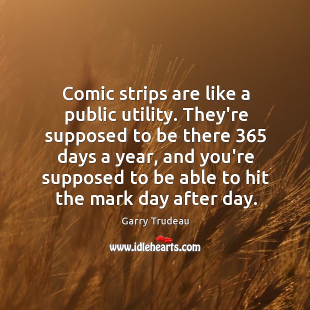 Comic strips are like a public utility. They’re supposed to be there 365 Garry Trudeau Picture Quote