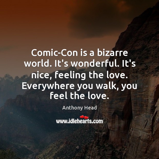 Comic-Con is a bizarre world. It’s wonderful. It’s nice, feeling the love. Anthony Head Picture Quote