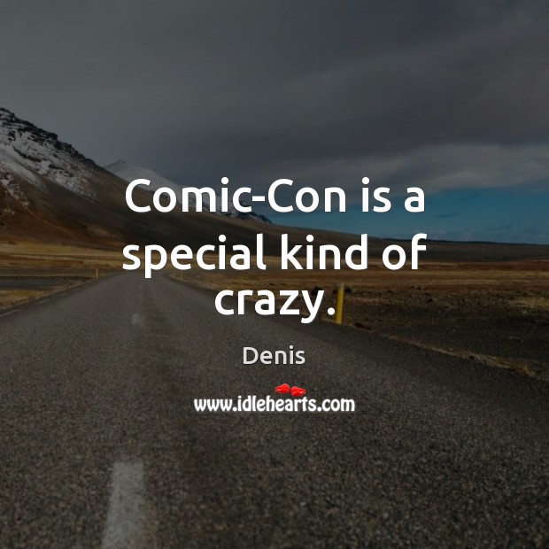 Comic-Con is a special kind of crazy. Denis Picture Quote