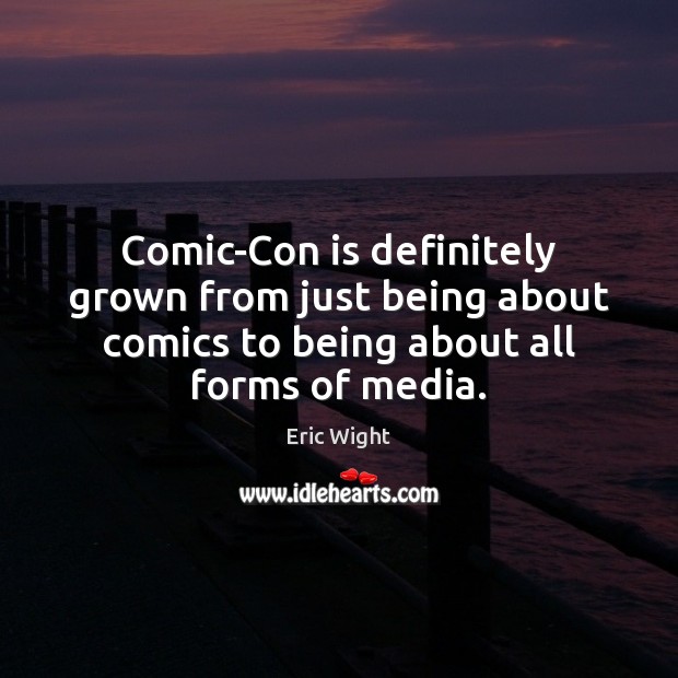 Comic-Con is definitely grown from just being about comics to being about Eric Wight Picture Quote
