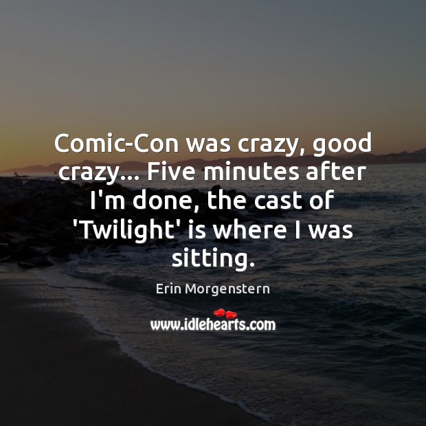 Comic-Con was crazy, good crazy… Five minutes after I’m done, the cast Erin Morgenstern Picture Quote