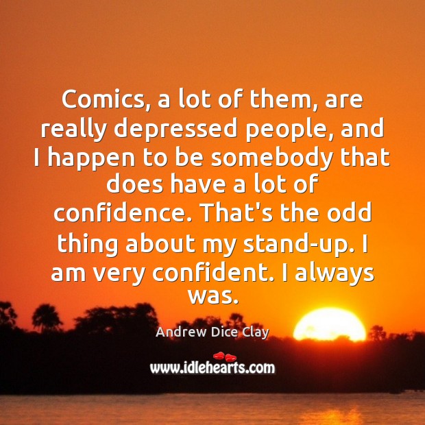 Comics, a lot of them, are really depressed people, and I happen Andrew Dice Clay Picture Quote