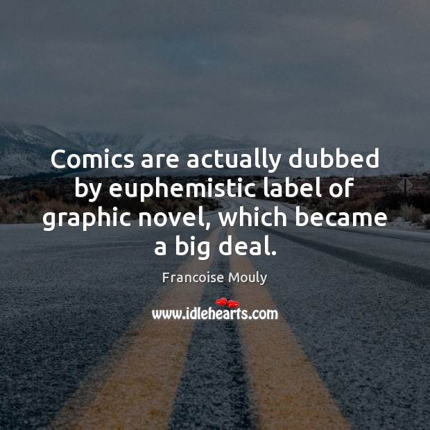 Comics are actually dubbed by euphemistic label of graphic novel, which became a big deal. Image
