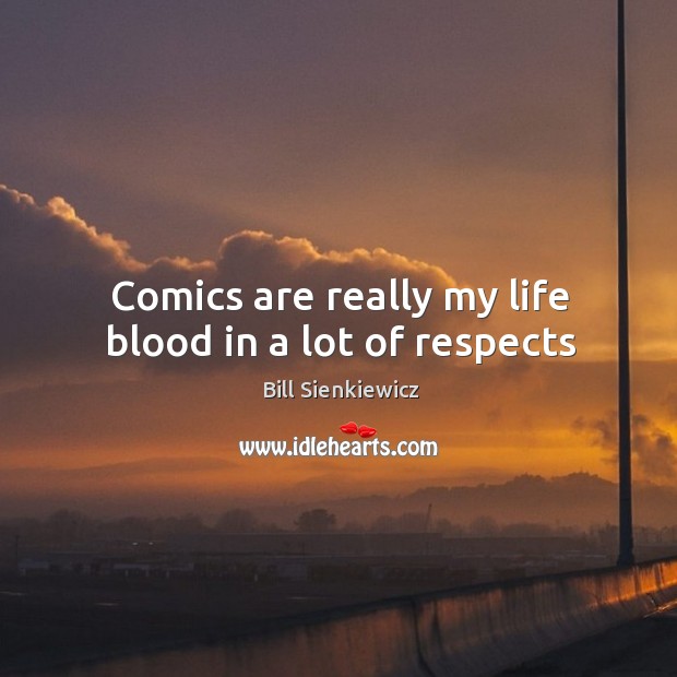 Comics are really my life blood in a lot of respects Bill Sienkiewicz Picture Quote