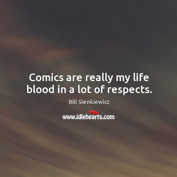Comics are really my life blood in a lot of respects. Bill Sienkiewicz Picture Quote