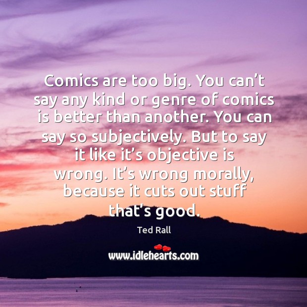 Comics are too big. You can’t say any kind or genre of comics is better than another. Ted Rall Picture Quote
