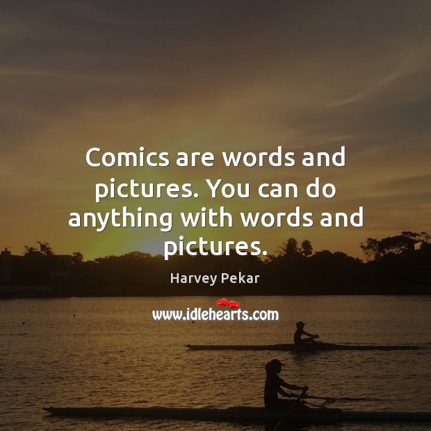Comics are words and pictures. You can do anything with words and pictures. Image