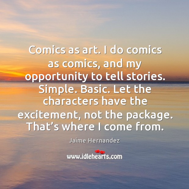 Comics as art. I do comics as comics, and my opportunity to tell stories. Simple. Basic. Jaime Hernandez Picture Quote