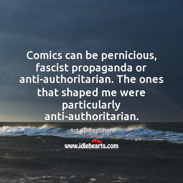 Comics can be pernicious, fascist propaganda or anti-authoritarian. The ones that shaped Art Spiegelman Picture Quote