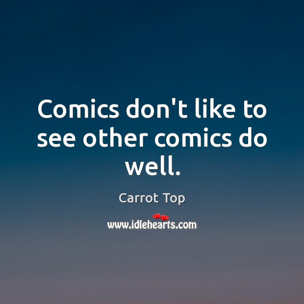 Comics don’t like to see other comics do well. Carrot Top Picture Quote